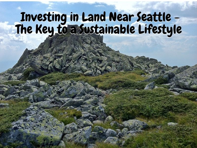 Investing in Land Near Seattle - The Key to a Sustainable Lifestyle