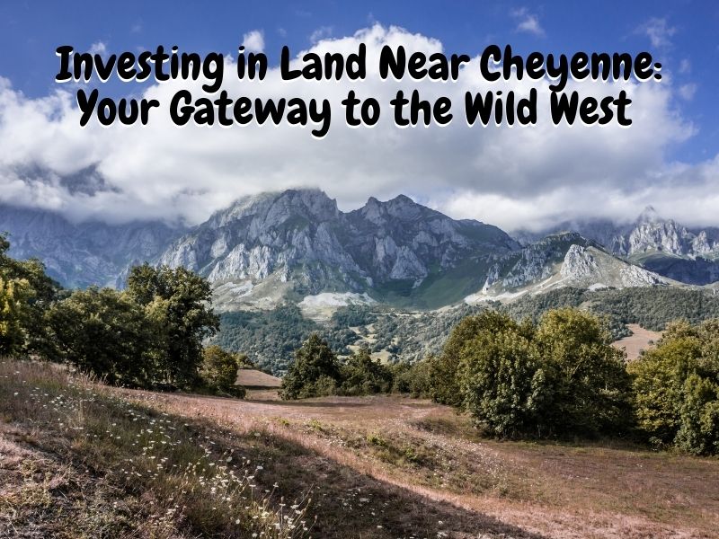 Investing in Land Near Cheyenne: Your Gateway to the Wild West