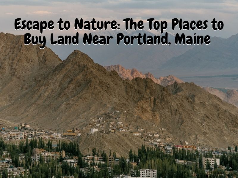 Escape to Nature: The Top Places to Buy Land Near Portland, Maine
