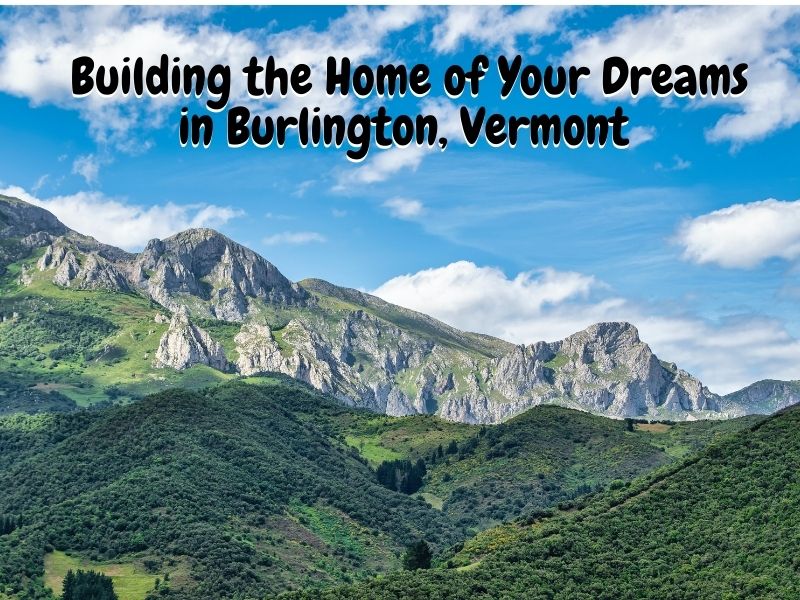 Building the Home of Your Dreams in Burlington, Vermont