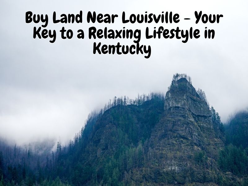 Buy Land Near Louisville - Your Key to a Relaxing Lifestyle in Kentucky