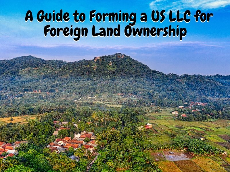 A Guide to Forming a US LLC for Foreign Land Ownership