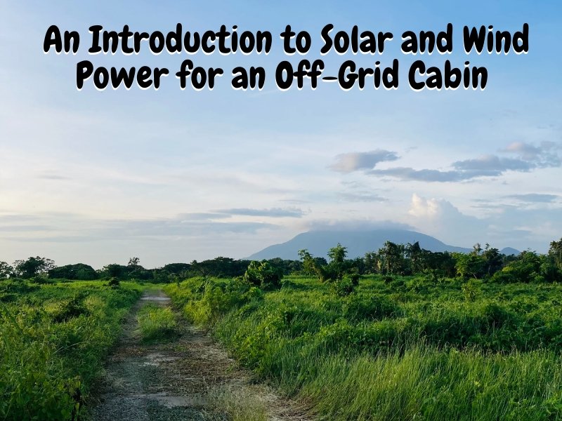 An Introduction to Solar and Wind Power for an Off-Grid Cabin