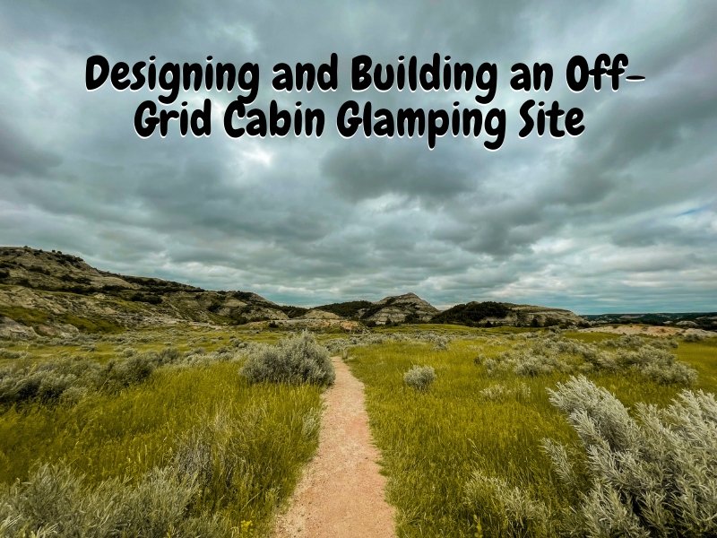 Designing and Building an Off-Grid Cabin Glamping Site