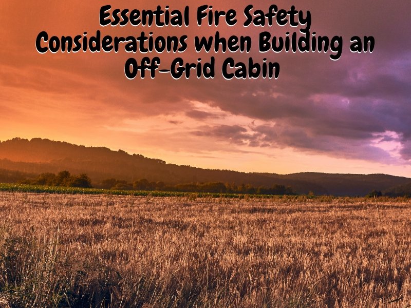 Essential Fire Safety Considerations when Building an Off-Grid Cabin