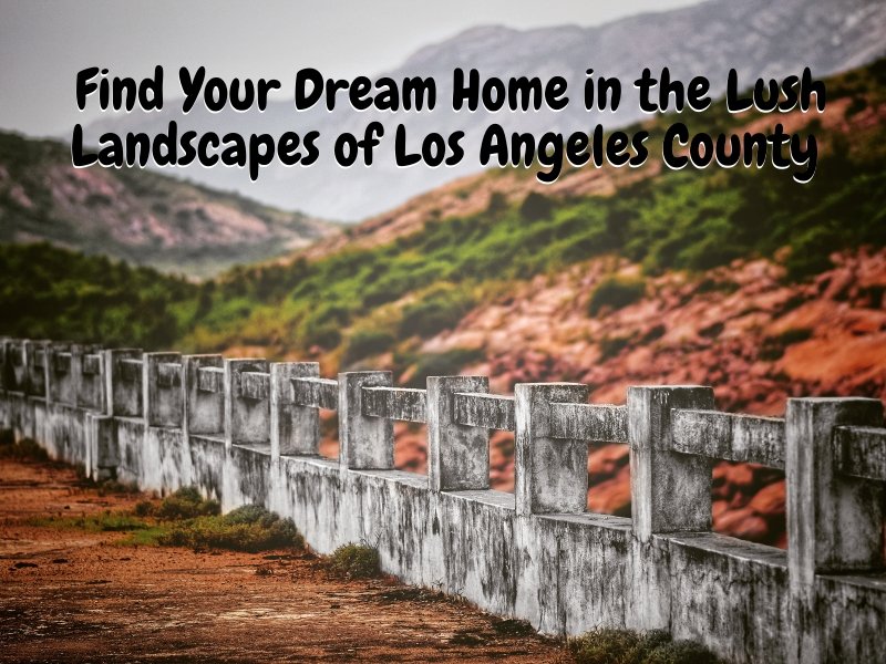 Find Your Dream Home in the Lush Landscapes of Los Angeles County