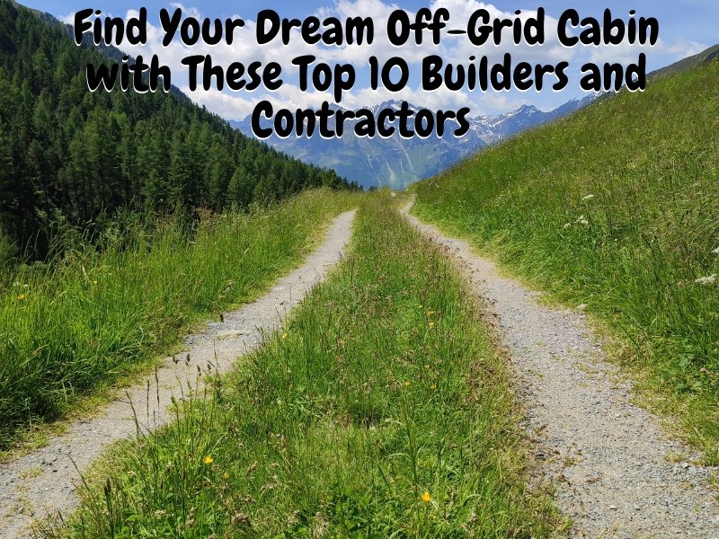 Find Your Dream Off-Grid Cabin with These Top 10 Builders and Contractors