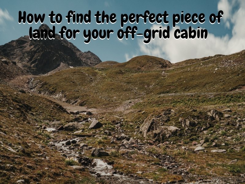 How to find the perfect piece of land for your off-grid cabin