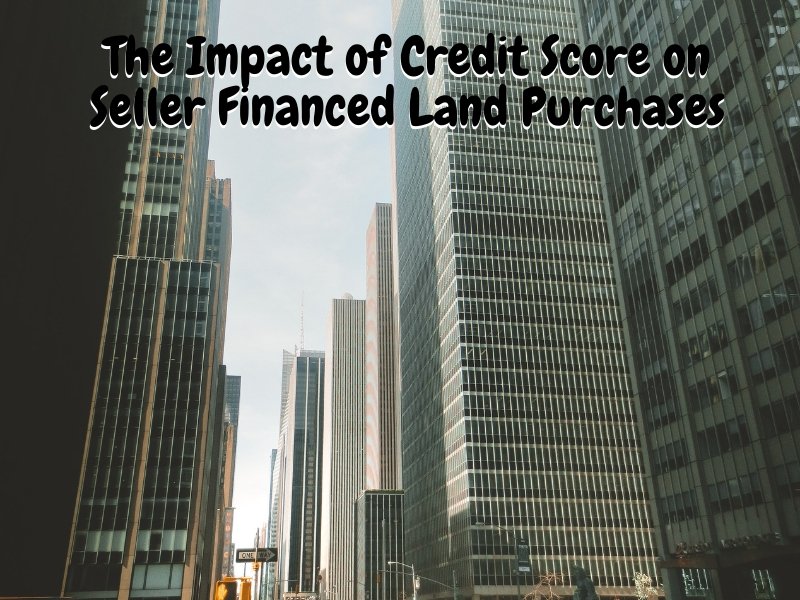 The Impact of Credit Score on Seller Financed Land Purchases
