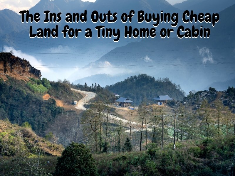 The Ins and Outs of Buying Cheap Land for a Tiny Home or Cabin