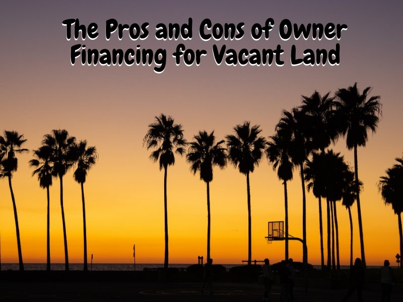 The Pros and Cons of Owner Financing for Vacant Land