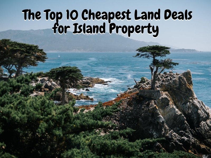 The Top 10 Cheapest Land Deals for Island Property