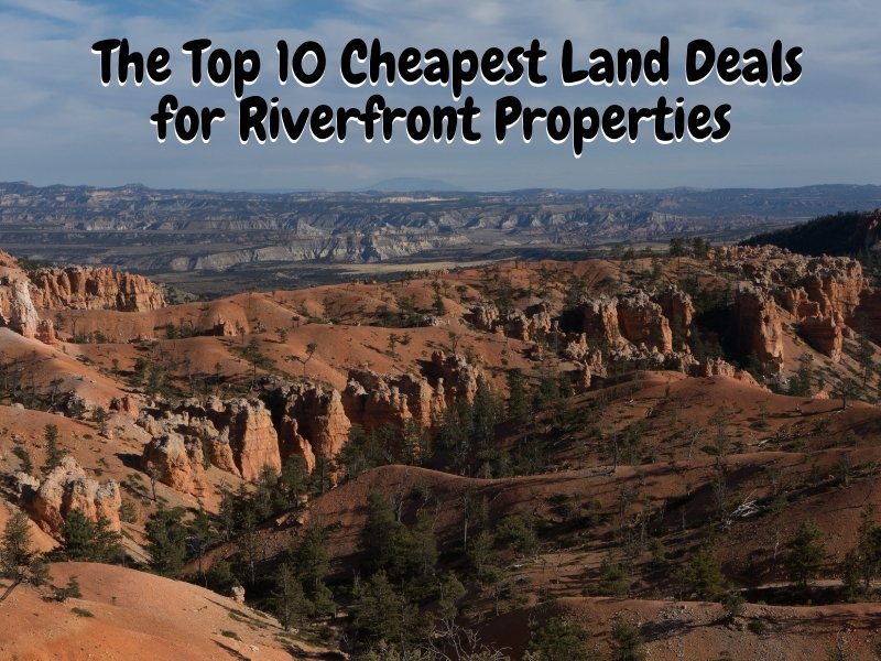 The Top 10 Cheapest Land Deals for Riverfront Properties